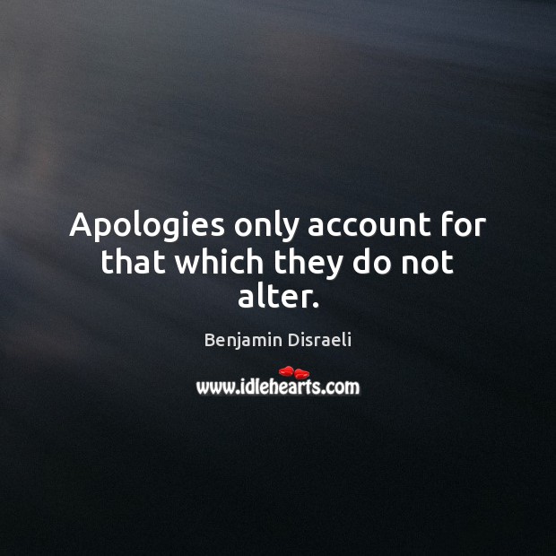 Apologies only account for that which they do not alter. Benjamin Disraeli Picture Quote