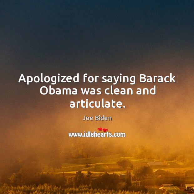 Apologized for saying Barack Obama was clean and articulate. Joe Biden Picture Quote