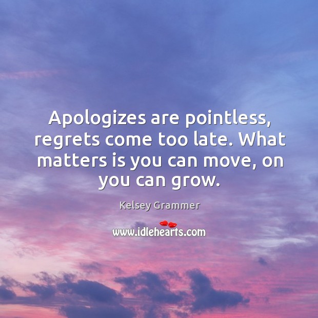 Apologizes are pointless, regrets come too late. What matters is you can move, on you can grow. Kelsey Grammer Picture Quote