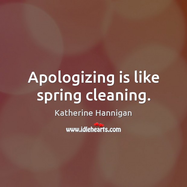 Apologizing is like spring cleaning. Katherine Hannigan Picture Quote