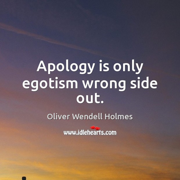 Apology is only egotism wrong side out. Oliver Wendell Holmes Picture Quote