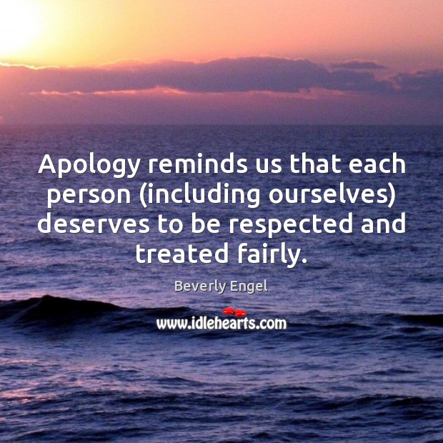 Apology reminds us that each person (including ourselves) deserves to be respected Beverly Engel Picture Quote