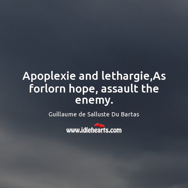 Apoplexie and lethargie,As forlorn hope, assault the enemy. Guillaume de Salluste Du Bartas Picture Quote