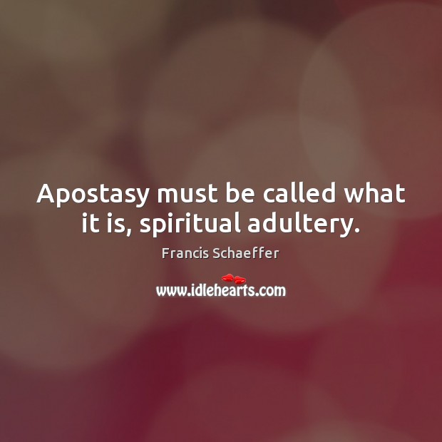 Apostasy must be called what it is, spiritual adultery. Francis Schaeffer Picture Quote
