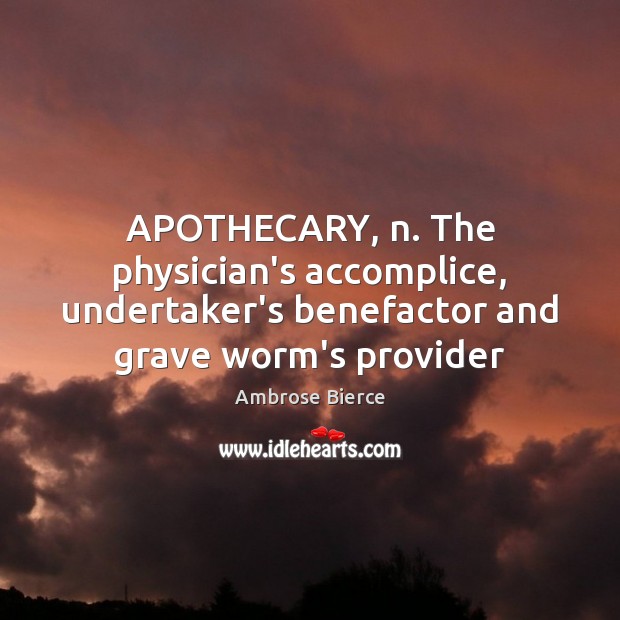 APOTHECARY, n. The physician’s accomplice, undertaker’s benefactor and grave worm’s provider Image