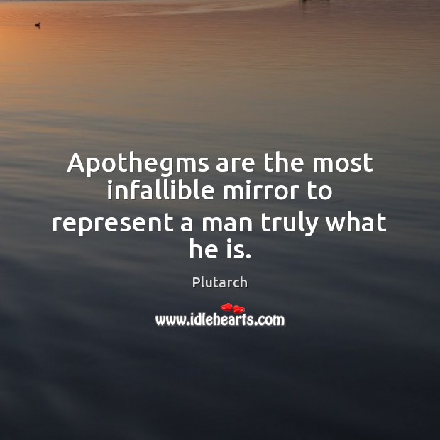 Apothegms are the most infallible mirror to represent a man truly what he is. Plutarch Picture Quote