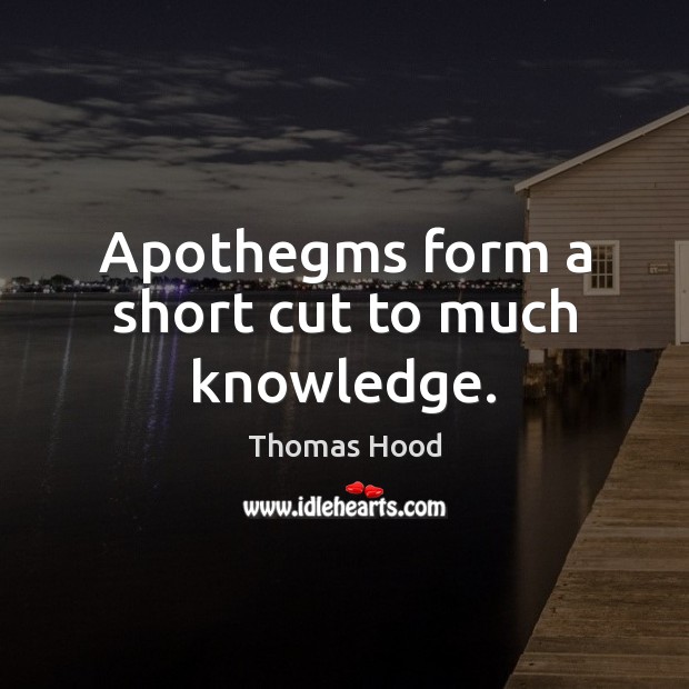 Apothegms form a short cut to much knowledge. Thomas Hood Picture Quote