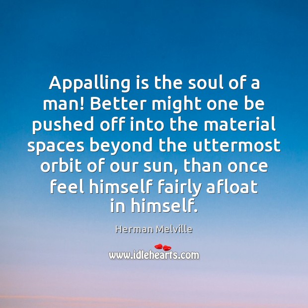 Appalling is the soul of a man! Better might one be pushed Herman Melville Picture Quote