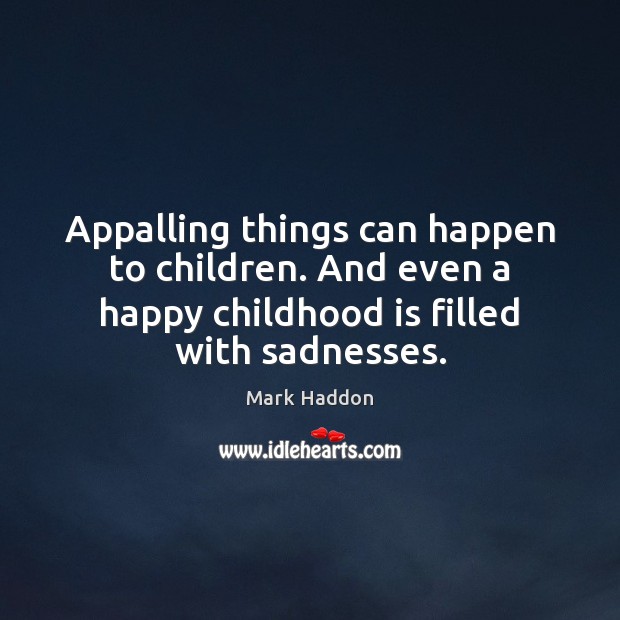 Appalling things can happen to children. And even a happy childhood is Mark Haddon Picture Quote