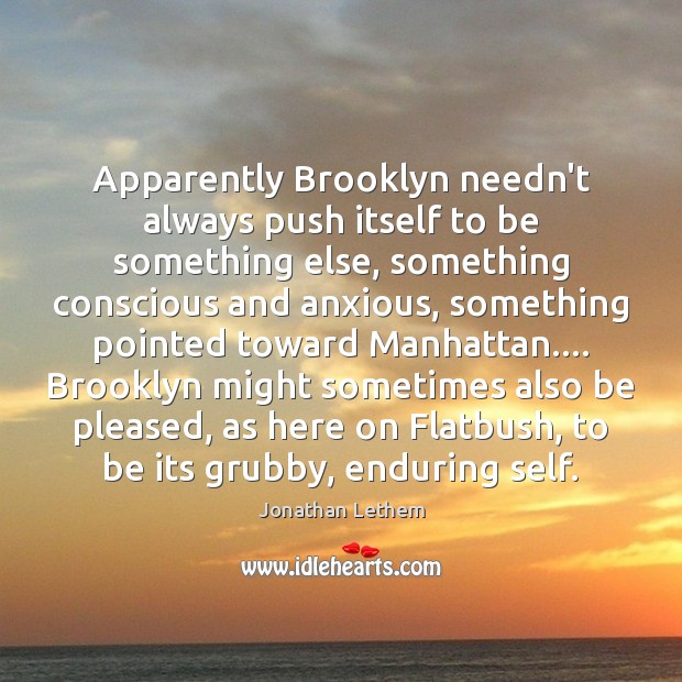 Apparently Brooklyn needn’t always push itself to be something else, something conscious Jonathan Lethem Picture Quote
