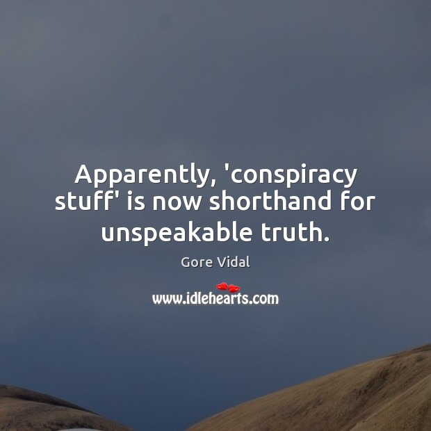 Apparently, ‘conspiracy stuff’ is now shorthand for unspeakable truth. Gore Vidal Picture Quote