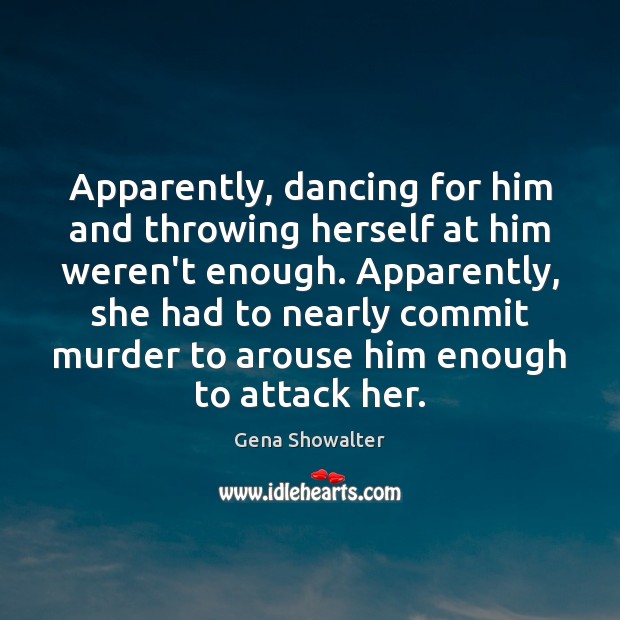 Apparently, dancing for him and throwing herself at him weren’t enough. Apparently, Gena Showalter Picture Quote