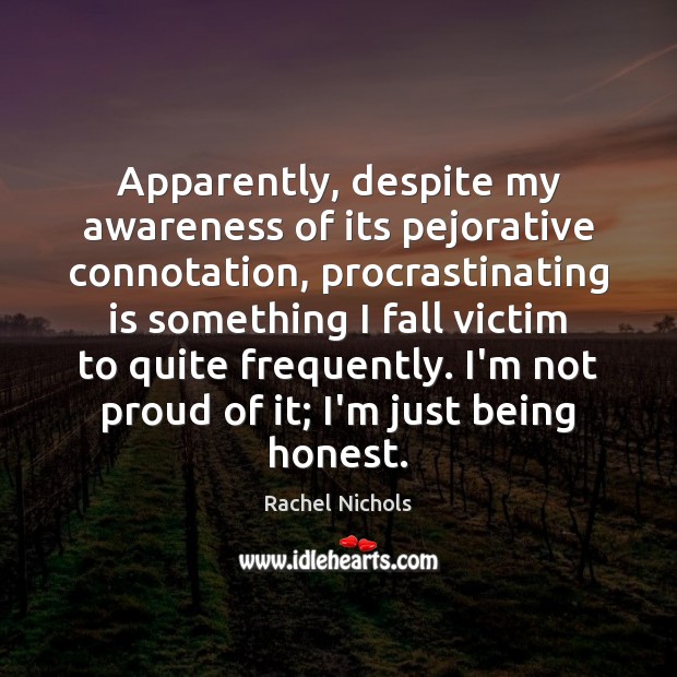 Apparently, despite my awareness of its pejorative connotation, procrastinating is something I Rachel Nichols Picture Quote