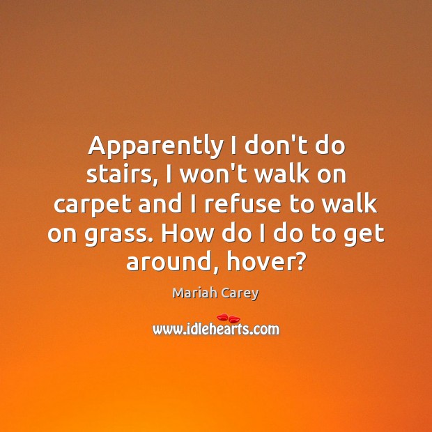 Apparently I don’t do stairs, I won’t walk on carpet and I Mariah Carey Picture Quote