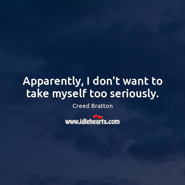 Apparently, I don’t want to take myself too seriously. Creed Bratton Picture Quote