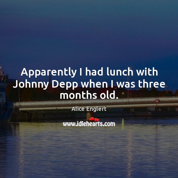 Apparently I had lunch with Johnny Depp when I was three months old. Alice Englert Picture Quote