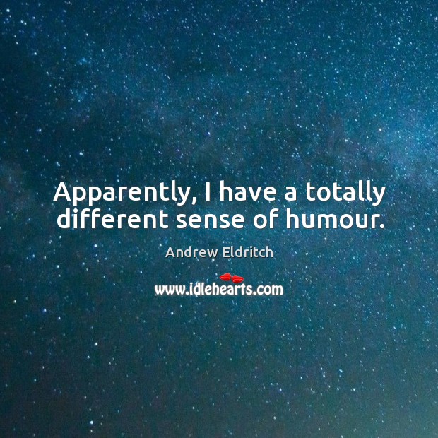 Apparently, I have a totally different sense of humour. Andrew Eldritch Picture Quote