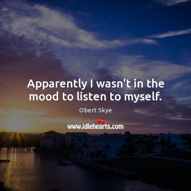Apparently I wasn’t in the mood to listen to myself. Obert Skye Picture Quote