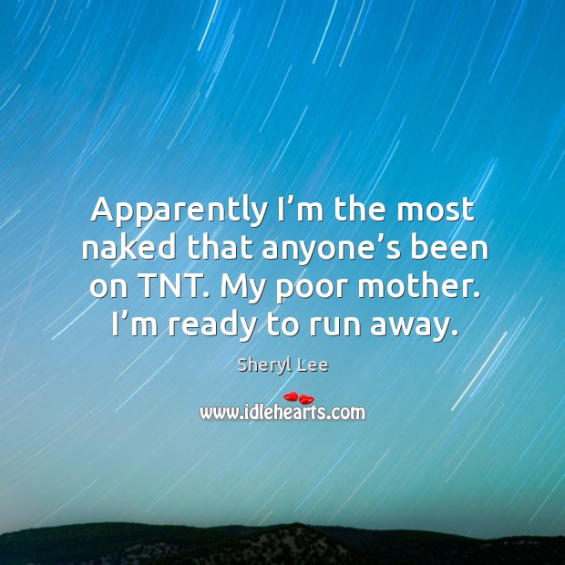 Apparently I’m the most naked that anyone’s been on tnt. My poor mother. I’m ready to run away. Sheryl Lee Picture Quote