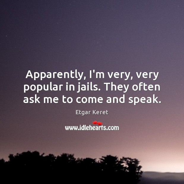 Apparently, I’m very, very popular in jails. They often ask me to come and speak. Etgar Keret Picture Quote