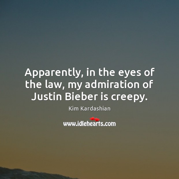 Apparently, in the eyes of the law, my admiration of Justin Bieber is creepy. Kim Kardashian Picture Quote