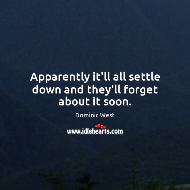 Apparently it’ll all settle down and they’ll forget about it soon. Dominic West Picture Quote