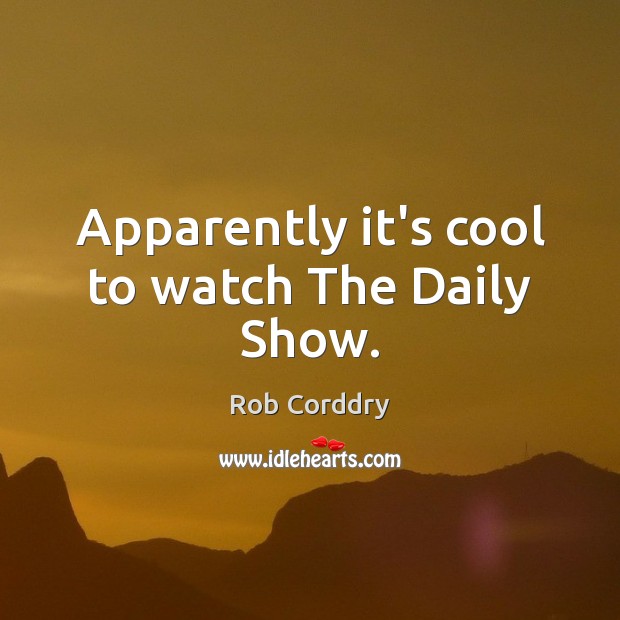 Apparently it’s cool to watch The Daily Show. Rob Corddry Picture Quote