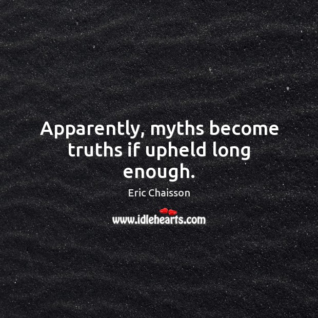 Apparently, myths become truths if upheld long enough. Eric Chaisson Picture Quote