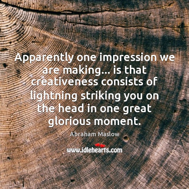 Apparently one impression we are making… is that creativeness consists of lightning Abraham Maslow Picture Quote
