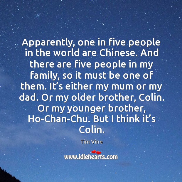 Apparently, one in five people in the world are chinese. Tim Vine Picture Quote