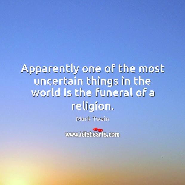 Apparently one of the most uncertain things in the world is the funeral of a religion. Mark Twain Picture Quote