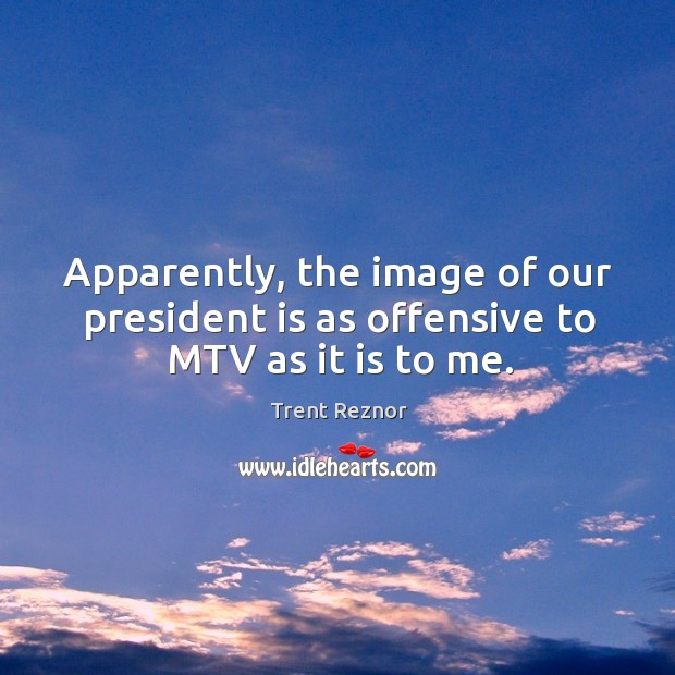 Apparently, the image of our president is as offensive to mtv as it is to me. Trent Reznor Picture Quote