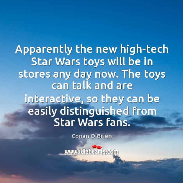 Apparently the new high-tech star wars toys will be in stores any day now. Conan O’Brien Picture Quote