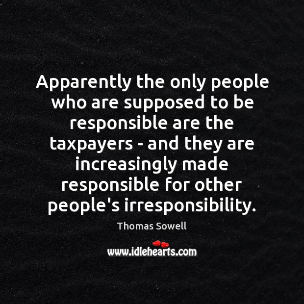 Apparently the only people who are supposed to be responsible are the Thomas Sowell Picture Quote