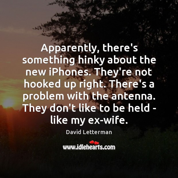 Apparently, there’s something hinky about the new iPhones. They’re not hooked up David Letterman Picture Quote