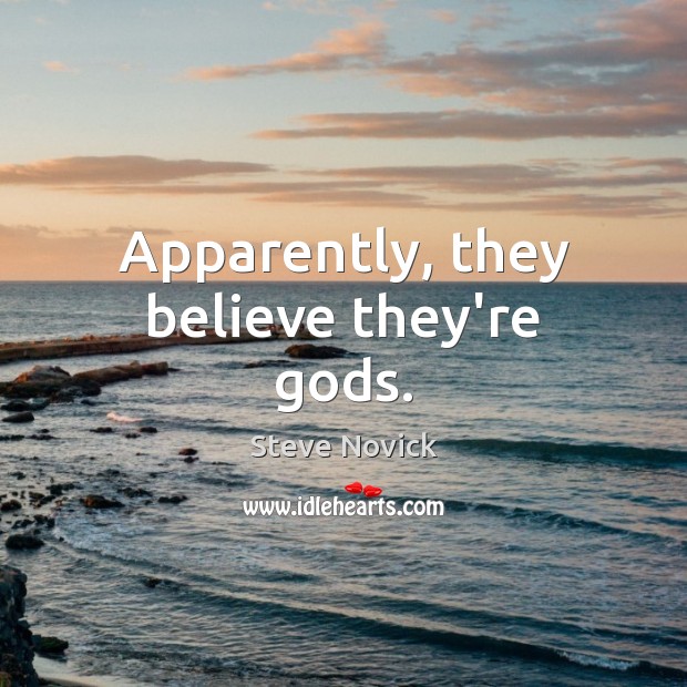 Apparently, they believe they’re Gods. Steve Novick Picture Quote