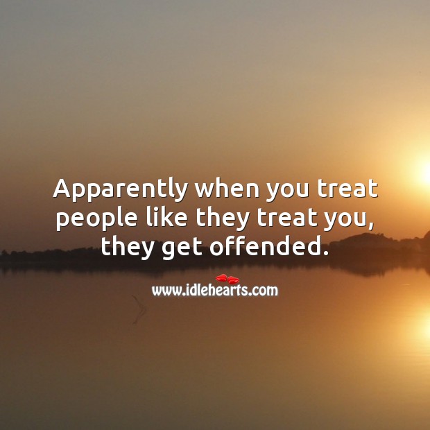 Apparently when you treat people like they treat you, they get offended. People Quotes Image