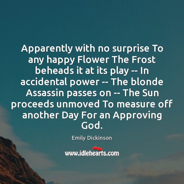 Apparently with no surprise To any happy Flower The Frost beheads it Emily Dickinson Picture Quote