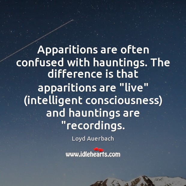 Apparitions are often confused with hauntings. The difference is that apparitions are “ Loyd Auerbach Picture Quote