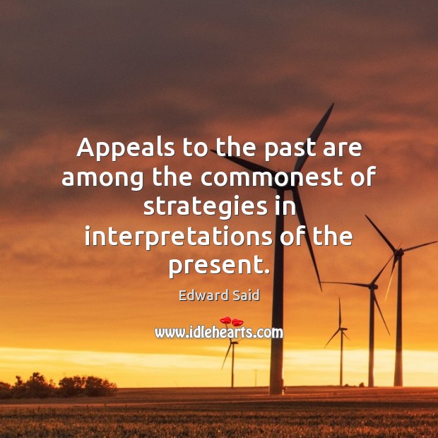Appeals to the past are among the commonest of strategies in interpretations Edward Said Picture Quote