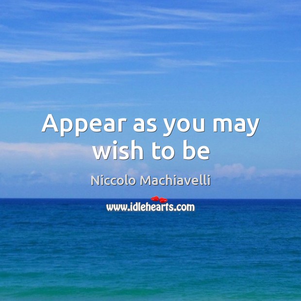 Appear as you may wish to be Niccolo Machiavelli Picture Quote