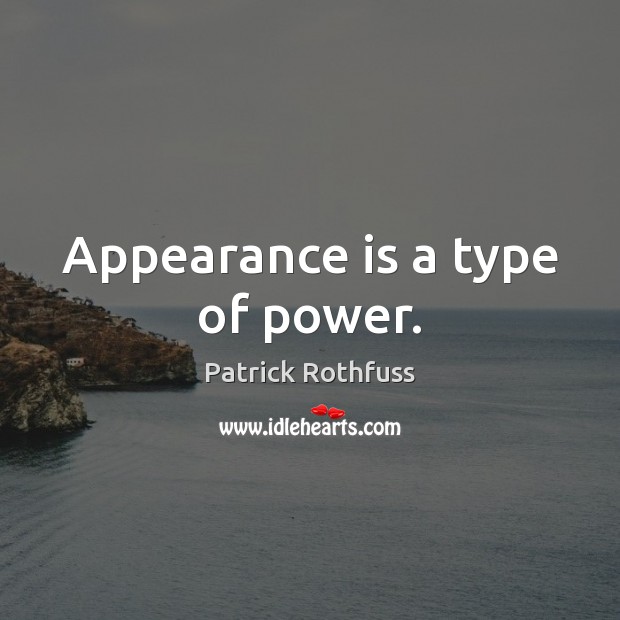 Appearance is a type of power. Patrick Rothfuss Picture Quote