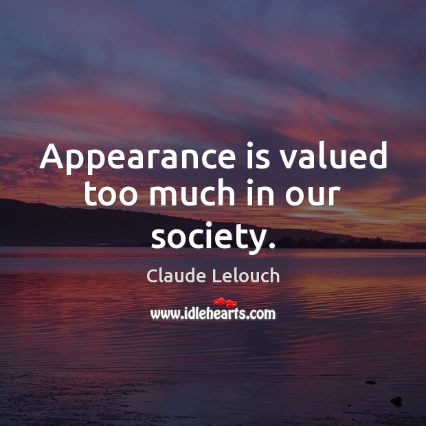 Appearance is valued too much in our society. Image
