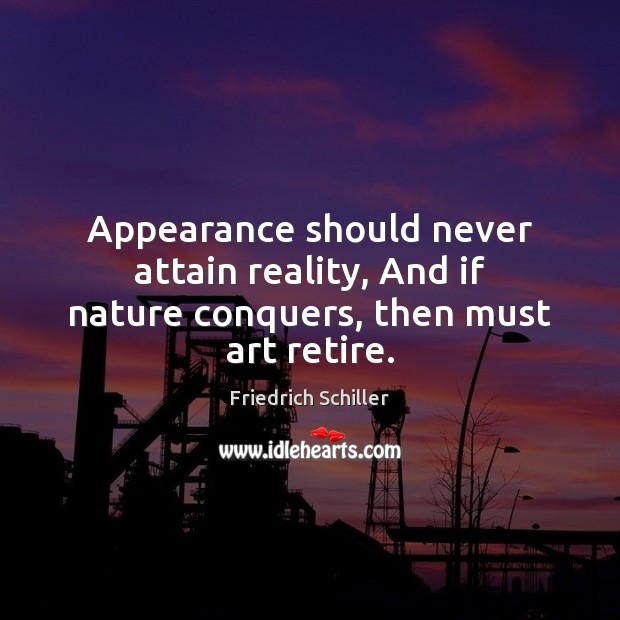 Appearance should never attain reality, And if nature conquers, then must art retire. Friedrich Schiller Picture Quote