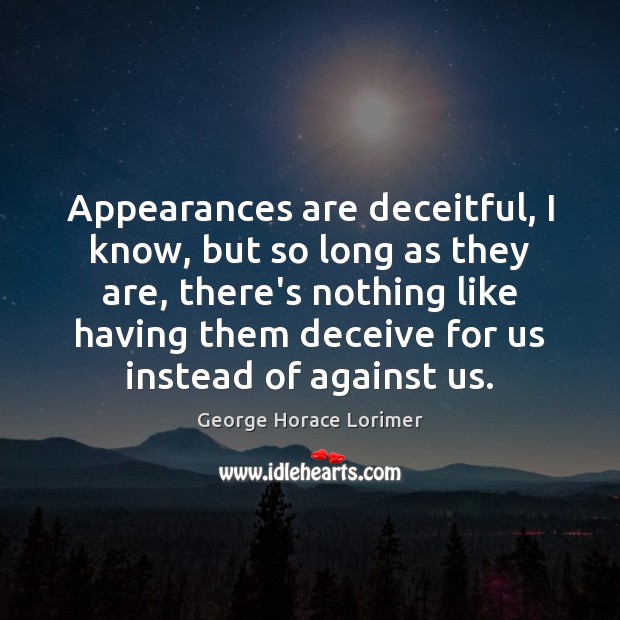 Appearances are deceitful, I know, but so long as they are, there’s George Horace Lorimer Picture Quote
