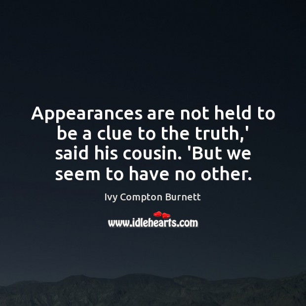 Appearances are not held to be a clue to the truth,’ Ivy Compton Burnett Picture Quote