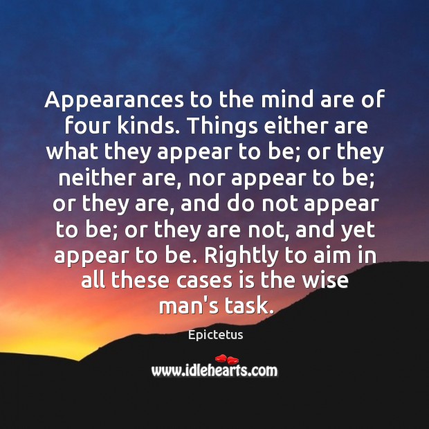 Appearances to the mind are of four kinds. Things either are what Epictetus Picture Quote