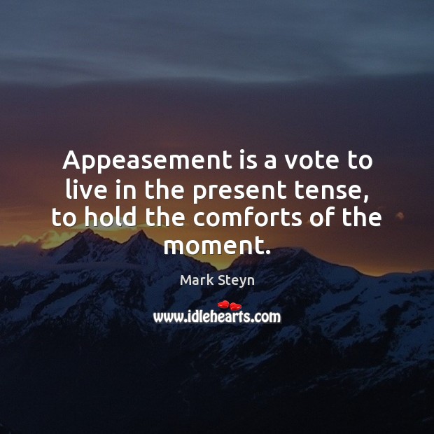 Appeasement is a vote to live in the present tense, to hold the comforts of the moment. Mark Steyn Picture Quote