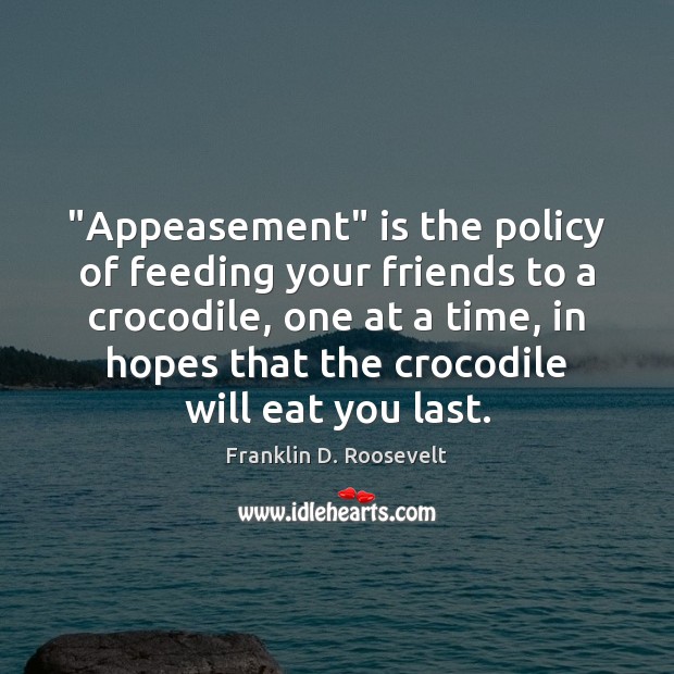 “Appeasement” is the policy of feeding your friends to a crocodile, one Image