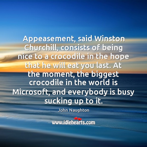 Appeasement, said Winston Churchill, consists of being nice to a crocodile in 